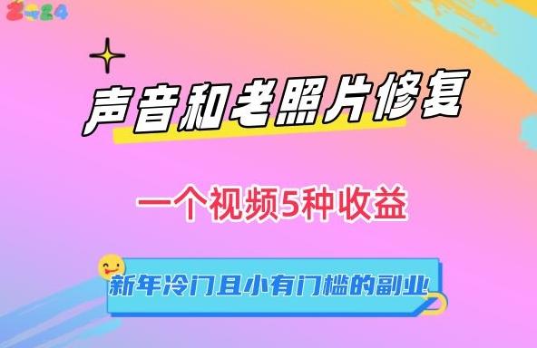 声音和老照片修复，一个视频5种收益，新年冷门且小有门槛的副业【揭秘】 - 小毅网创-小毅网创
