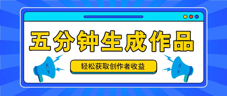 五分钟内即可生成一个原创作品，每日获取创作者收益100-300+！ - 小毅网创-小毅网创