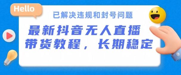 抖音无人直播带货，长期稳定，已解决违规和封号问题，开播24小时必出单【揭秘】 - 小毅网创-小毅网创
