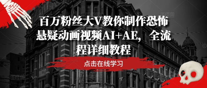 百万粉丝大V教你制作恐怖悬疑动画视频AI+AE，全流程详细教程 - 小毅网创-小毅网创