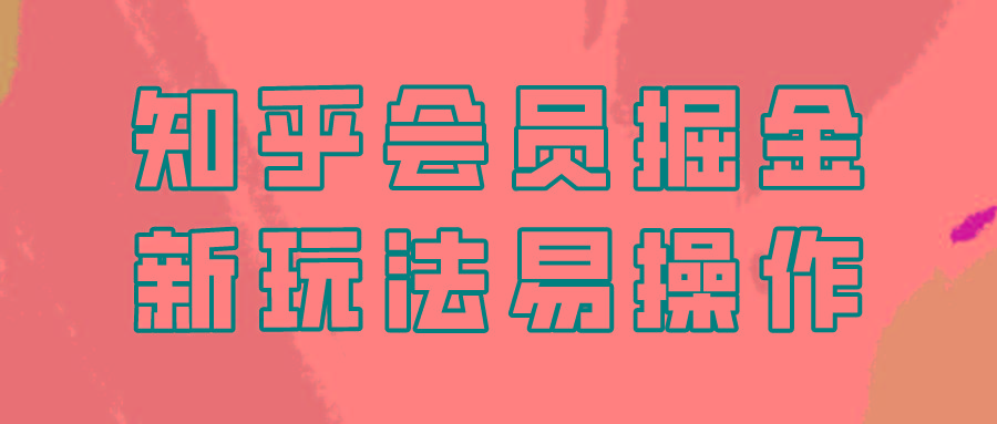 知乎会员掘金，新玩法易变现，新手也可日入300元！ - 小毅网创-小毅网创