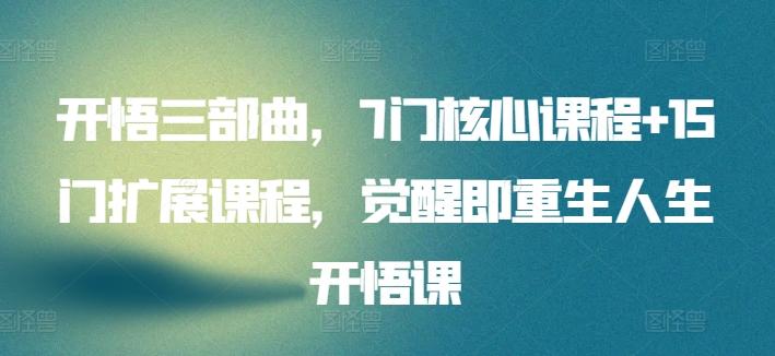 开悟三部曲，7门核心课程+15门扩展课程，觉醒即重生人生开悟课 - 小毅网创-小毅网创