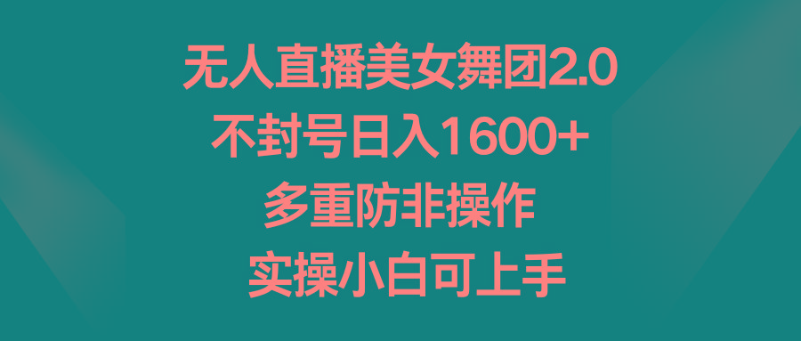 无人直播美女舞团2.0，不封号日入1600+，多重防非操作， 实操小白可上手 - 小毅网创-小毅网创
