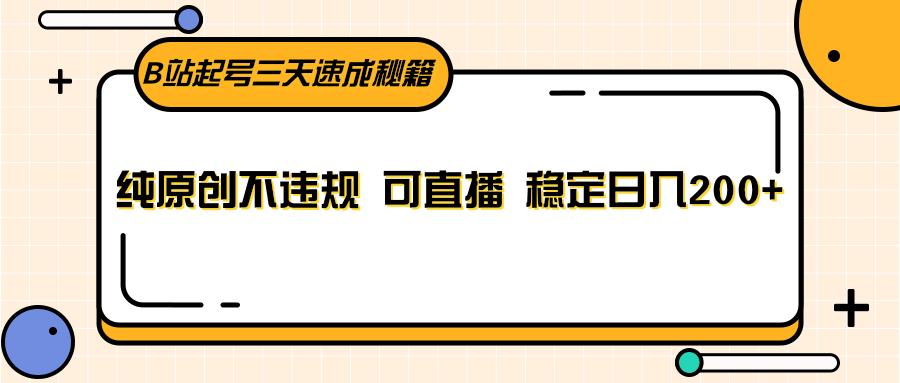 B站起号三天速成秘籍，纯原创不违规 可直播 稳定日入200+ - 小毅网创-小毅网创