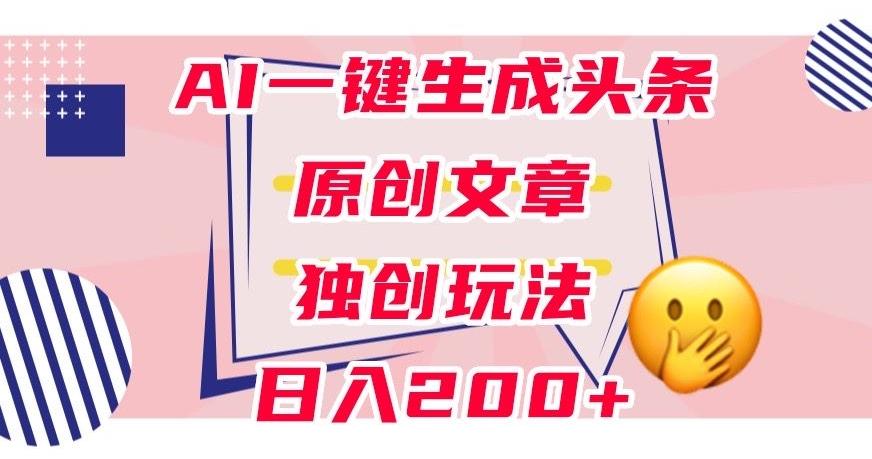利用AI一键生成头条原创文章，0粉丝即可变现，稳定日入200+【揭秘】 - 小毅网创-小毅网创