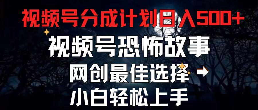 2024最新视频号分成计划，每天5分钟轻松月入500+，恐怖故事赛道, - 小毅网创-小毅网创