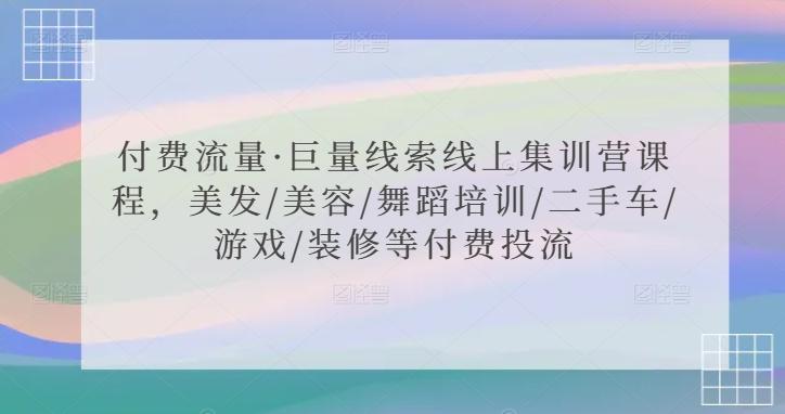 付费流量·巨量线索线上集训营课程，美发/美容/舞蹈培训/二手车/游戏/装修等付费投流 - 小毅网创-小毅网创