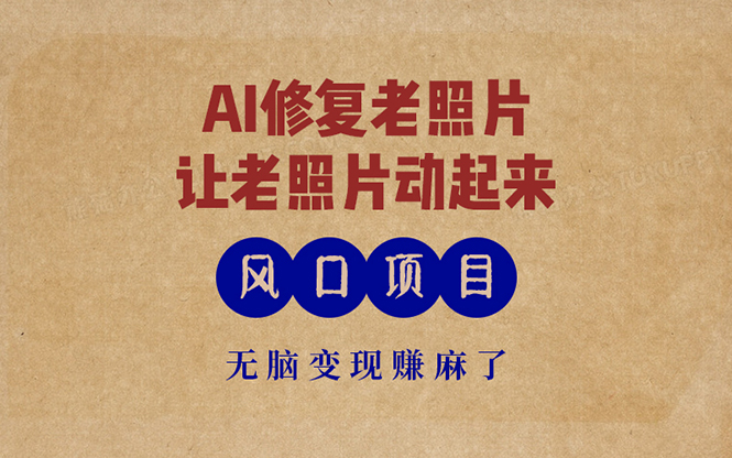 最新风口项目，AI一键修复老照片，让老照片动起来，接单到手软，无脑变... - 小毅网创-小毅网创