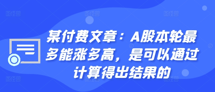 某付费文章：A股本轮最多能涨多高，是可以通过计算得出结果的 - 小毅网创-小毅网创