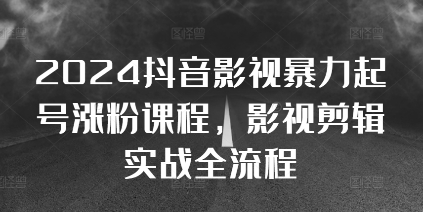 2024抖音影视暴力起号涨粉课程，影视剪辑搬运实战全流程 - 小毅网创-小毅网创