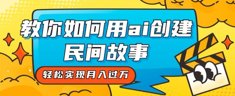 全新思路，教你如何用ai创建民间故事，轻松实现月入过万【揭秘】 - 小毅网创-小毅网创