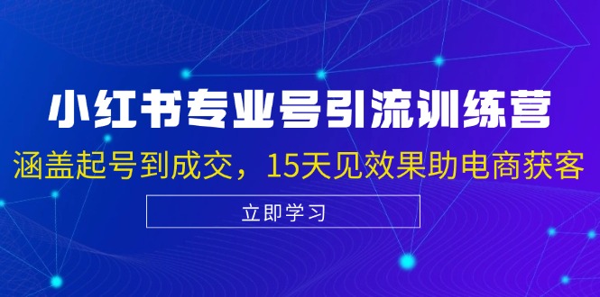 小红书专业号引流陪跑课，涵盖起号到成交，15天见效果助电商获客 - 小毅网创-小毅网创
