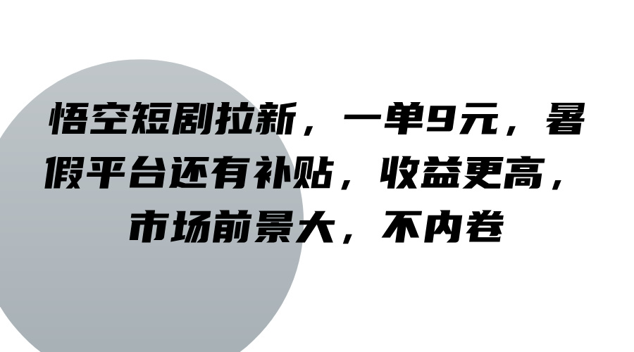 悟空短剧拉新，一单9元，暑假平台还有补贴，收益更高，市场前景大，不内卷 - 小毅网创-小毅网创