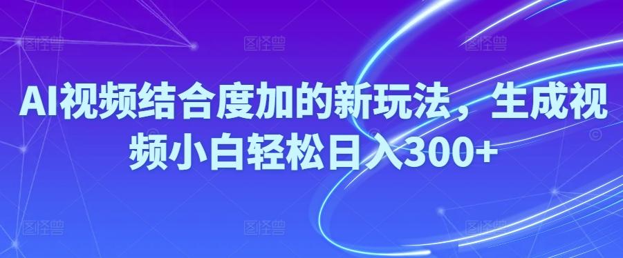 Ai视频结合度加的新玩法,生成视频小白轻松日入300+ - 小毅网创-小毅网创