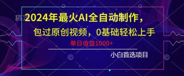 2024年最火AI全自动制作，包过原创视频，0基础轻松上手，单日收益1000+ - 小毅网创-小毅网创