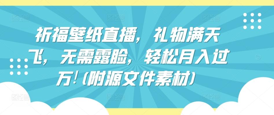 祈福壁纸直播，礼物满天飞，无需露脸，轻松月入过万!(附源文件素材)【揭秘】 - 小毅网创-小毅网创