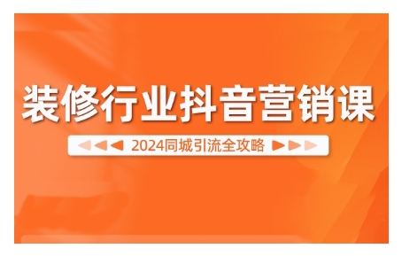 2024装修行业抖音营销课，同城引流全攻略 - 小毅网创-小毅网创