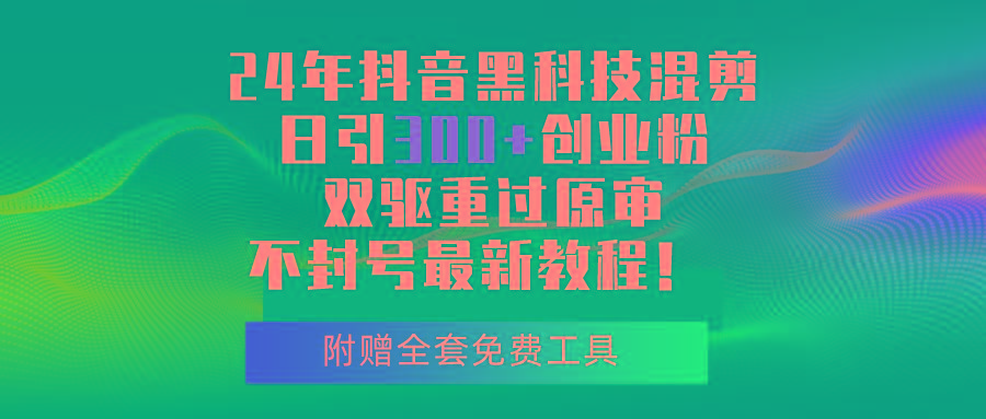 24年抖音黑科技混剪日引300+创业粉，双驱重过原审不封号最新教程！ - 小毅网创-小毅网创