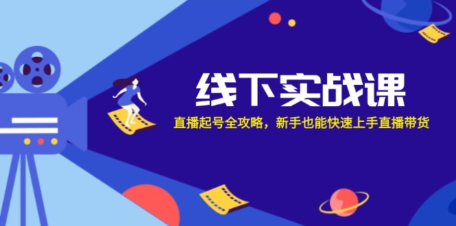 线下实战课：直播起号全攻略，新手也能快速上手直播带货 - 小毅网创-小毅网创