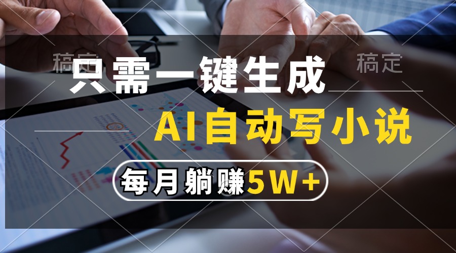 只需一键生成，AI自动写小说，每月躺赚5w+ - 小毅网创-小毅网创