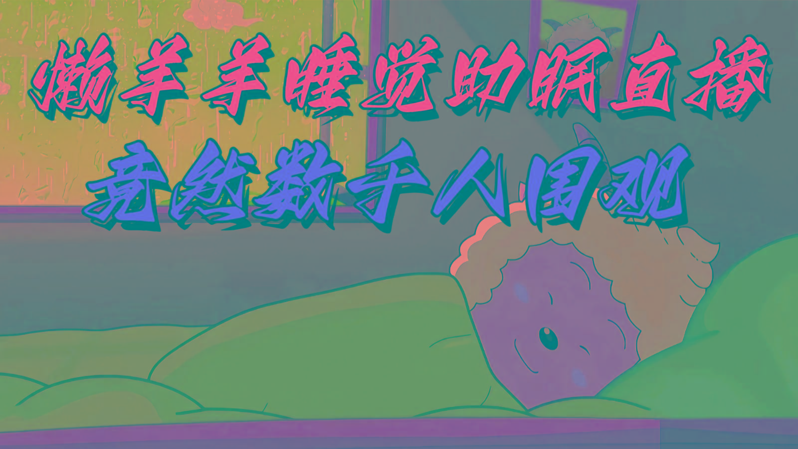 懒羊羊大王睡觉助眠无人直播，竟然有上千人围观，目前没人在卷 - 小毅网创-小毅网创