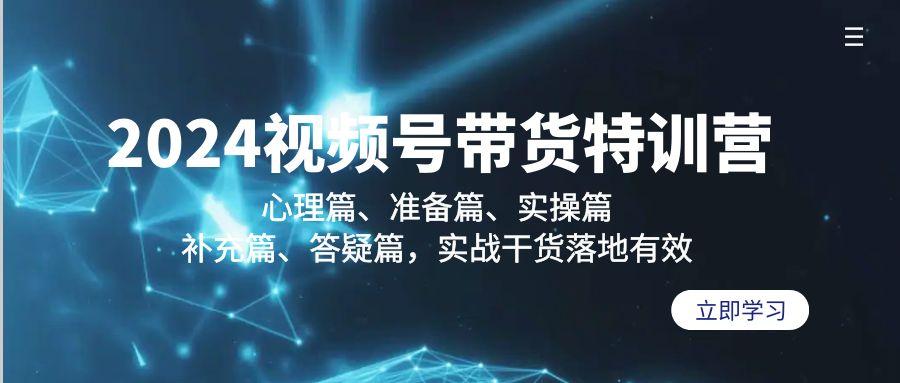 2024视频号带货特训营：心理篇、准备篇、实操篇、补充篇、答疑篇，实战... - 小毅网创-小毅网创