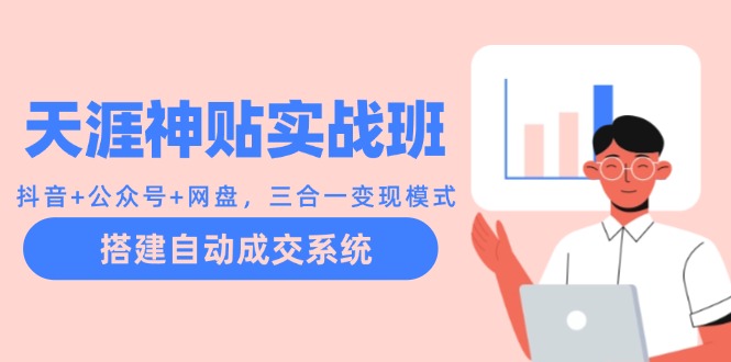 天涯神贴实战班：抖音+公众号+网盘，三合一变现模式，搭建自动成交系统 - 小毅网创-小毅网创