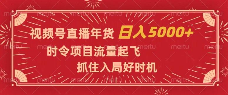 视频号直播年货，时令项目流量起飞，抓住入局好时机，日入5000+【揭秘】 - 小毅网创-小毅网创