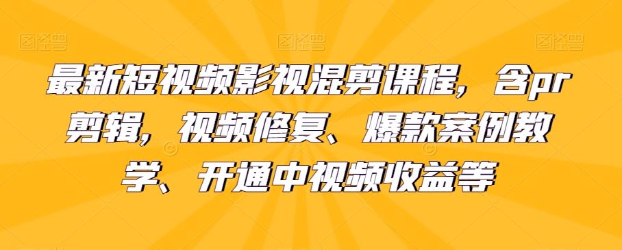 最新短视频影视混剪课程，含pr剪辑，视频修复、爆款案例教学、开通中视频收益等 - 小毅网创-小毅网创