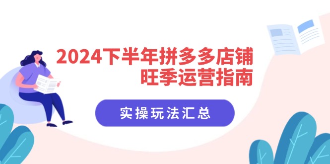 2024下半年拼多多店铺旺季运营指南：实操玩法汇总(8节课 - 小毅网创-小毅网创
