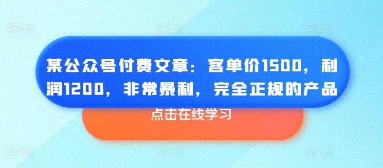 某公众号付费文章：客单价1500，利润1200，非常暴利，完全正规的产品 - 小毅网创-小毅网创