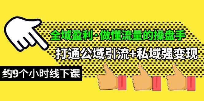 (10045期)全域盈利·做懂流量的操盘手，打通公域引流+私域强变现，约9个小时线下课 - 小毅网创-小毅网创