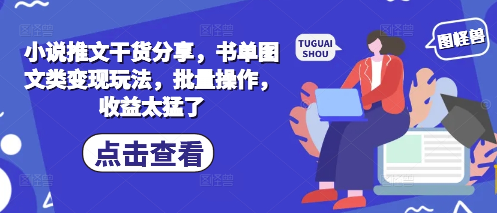 小说推文干货分享，书单图文类变现玩法，批量操作，收益太猛了 - 小毅网创-小毅网创