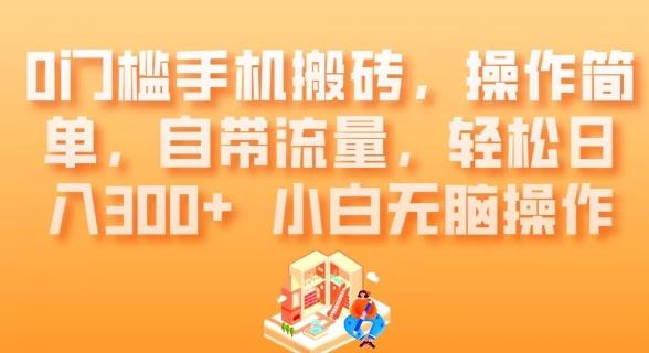 0门槛手机搬砖，操作简单，自带流量，轻松日入300+小白无脑操作 - 小毅网创-小毅网创