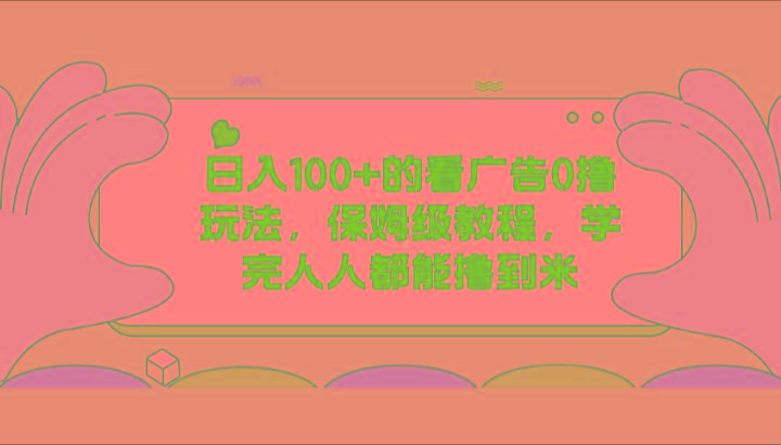 日入100+的看广告0撸玩法，保姆级教程，学完人人都能撸到米 - 小毅网创-小毅网创