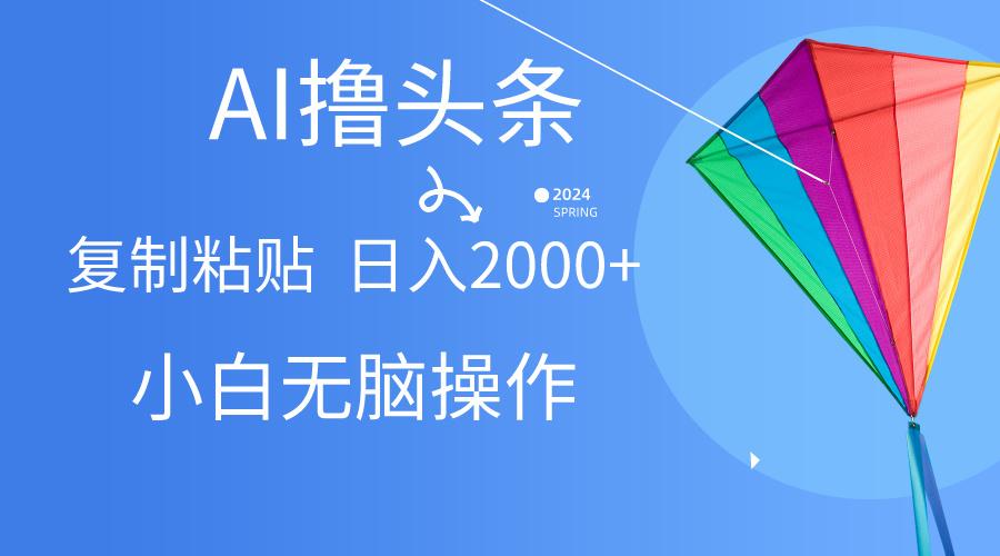 AI一键生成爆款文章撸头条,无脑操作，复制粘贴轻松,日入2000+ - 小毅网创-小毅网创
