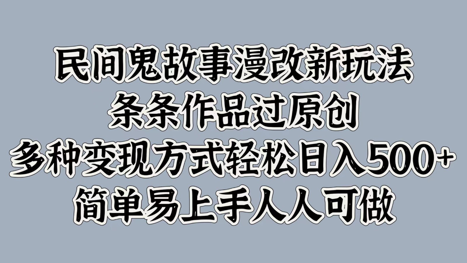 民间鬼故事漫改新玩法，条条作品过原创，多种变现方式轻松日入500+简单易上手人人可做 - 小毅网创-小毅网创