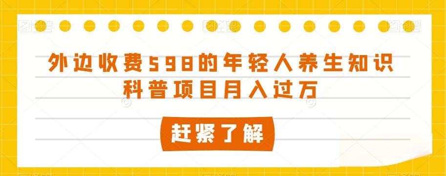外边收费598的年轻人养生知识科普项目月入过万【揭秘】 - 小毅网创-小毅网创