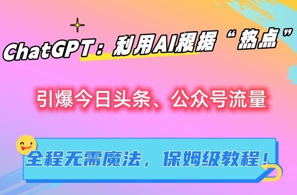 ChatGPT：利用AI根据“热点”引爆今日头条、公众号流量，无需魔法，保姆级教程【揭秘】 - 小毅网创-小毅网创