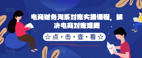 电商财务淘系对账实操课程，解决电商对账难题 - 小毅网创-小毅网创