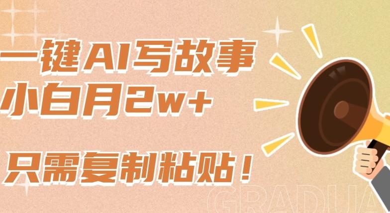 一键AI写故事，新赛道新玩法，只需复制粘贴，小白轻松月入2w+【揭秘】 - 小毅网创-小毅网创