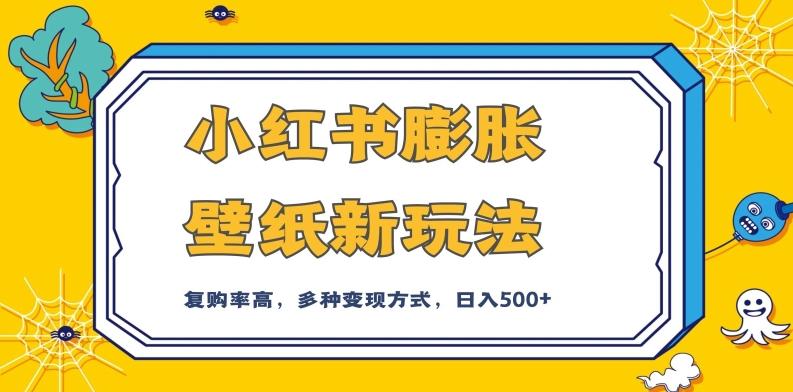 小红书膨胀壁纸新玩法，前端引流前端变现，后端私域多种组合变现方式，入500+【揭秘】 - 小毅网创-小毅网创