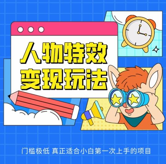 人物特效变现玩法，门槛极低，真正适合小白第一次上手的项目【揭秘】 - 小毅网创-小毅网创