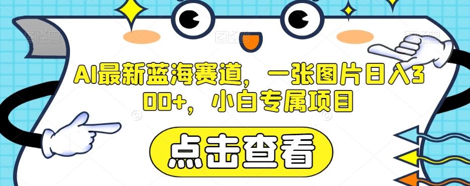 AI最新蓝海赛道，一张图片日入300+，小白专属项目【揭秘】 - 小毅网创-小毅网创