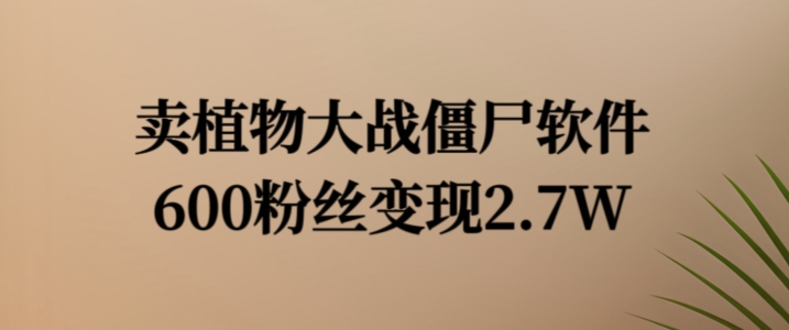 卖植物大战僵尸软件，600粉丝变现2.7W【揭秘】 - 小毅网创-小毅网创