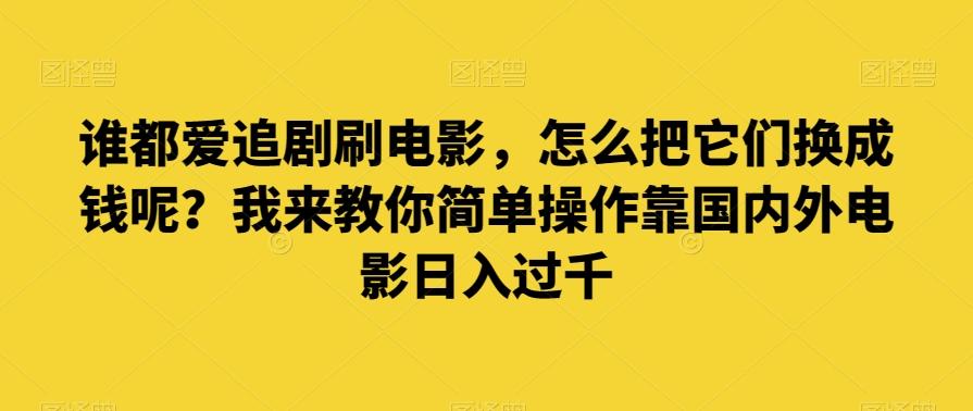谁都爱追剧刷电影，怎么把它们换成钱呢？我来教你简单操作靠国内外电影日入过千【揭秘】 - 小毅网创-小毅网创