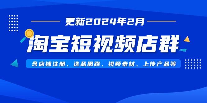 淘宝短视频店群(更新2024年2月)含店铺注册、选品思路、视频素材、上传... - 小毅网创-小毅网创