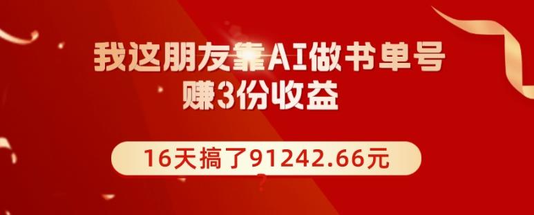 我这朋友靠AI做书单号，赚3份收益，16天搞了91242.66元？ - 小毅网创-小毅网创