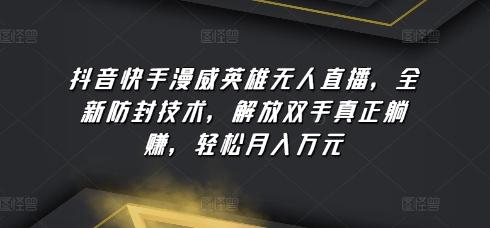 抖音快手漫威英雄无人直播，全新防封技术，解放双手真正躺赚，轻松月入万元【揭秘】 - 小毅网创-小毅网创