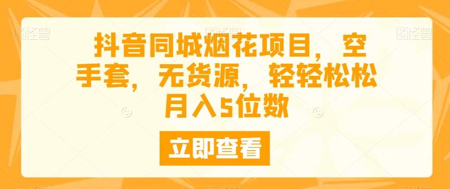 抖音同城烟花项目，空手套，无货源，轻轻松松月入5位数 - 小毅网创-小毅网创